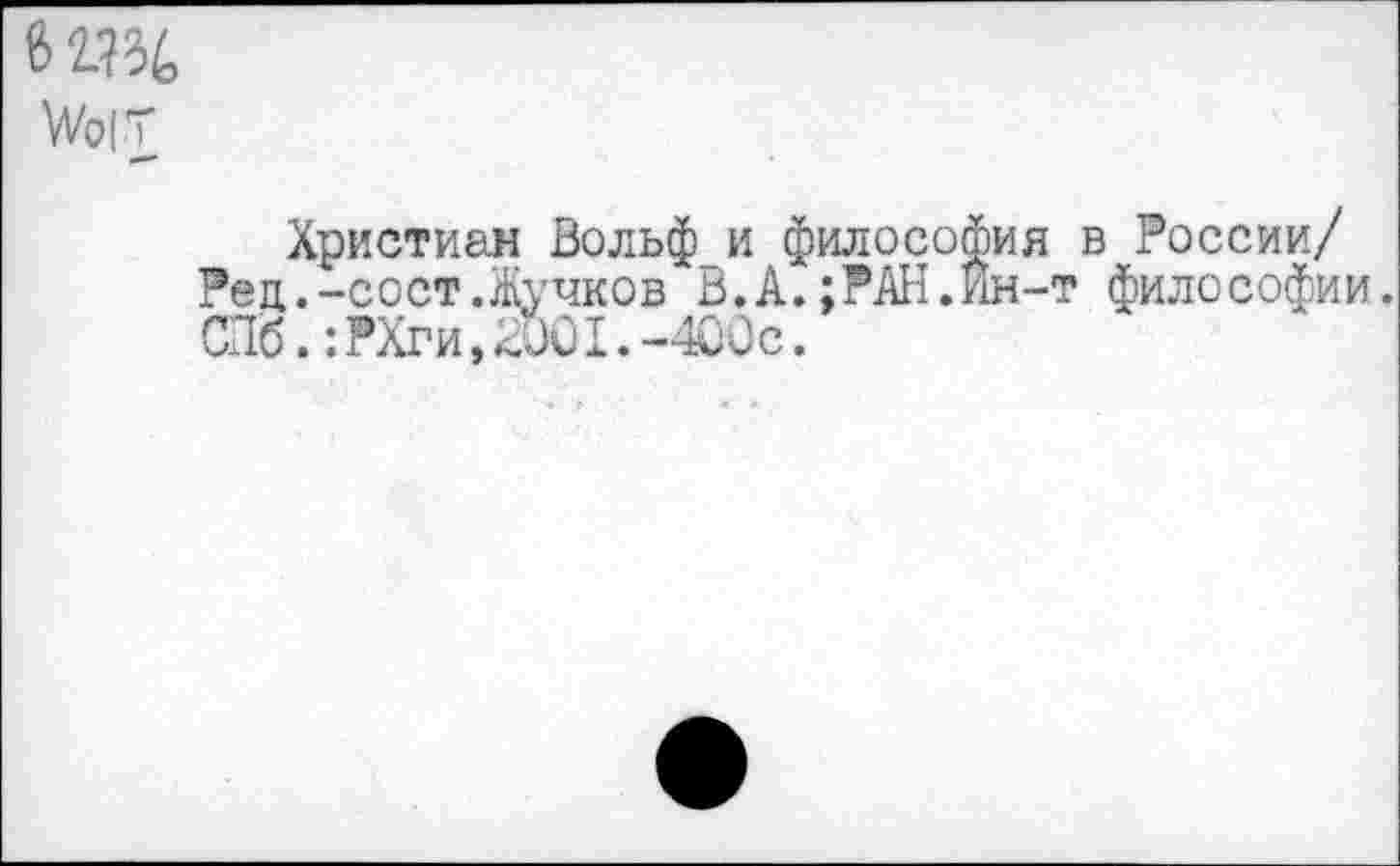 ﻿Христиан Вольфи философия в России/ Рец.-сост.Жучков Ь.А.;РАН.Ин-т философии. СПб.:РХги,<001.-400с.